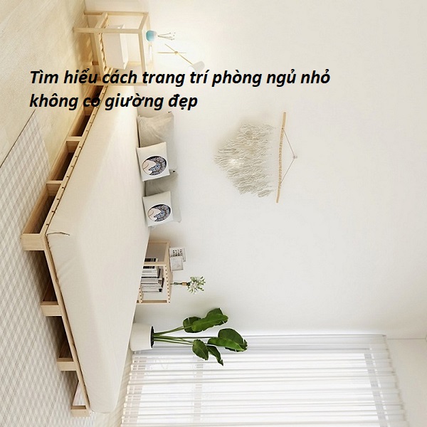 Tìm hiểu cách trang trí phòng ngủ nhỏ không có giường